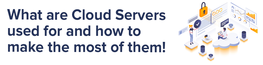What are Cloud Servers used for and how to make the most of them!